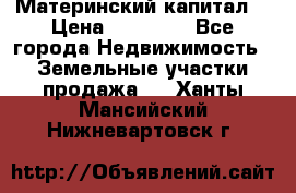 Материнский капитал  › Цена ­ 40 000 - Все города Недвижимость » Земельные участки продажа   . Ханты-Мансийский,Нижневартовск г.